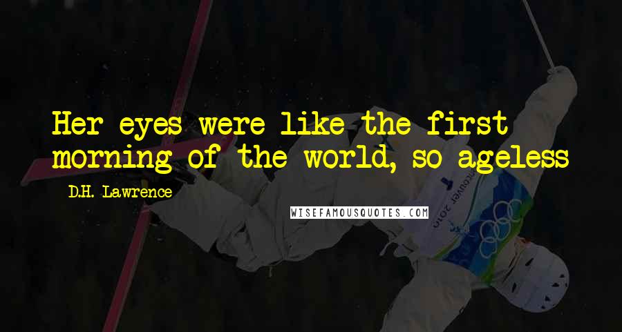 D.H. Lawrence Quotes: Her eyes were like the first morning of the world, so ageless
