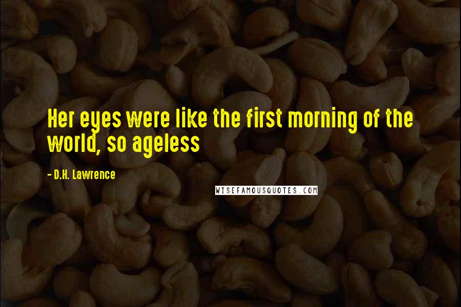 D.H. Lawrence Quotes: Her eyes were like the first morning of the world, so ageless