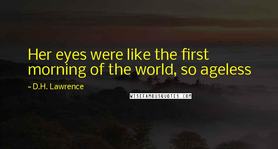 D.H. Lawrence Quotes: Her eyes were like the first morning of the world, so ageless
