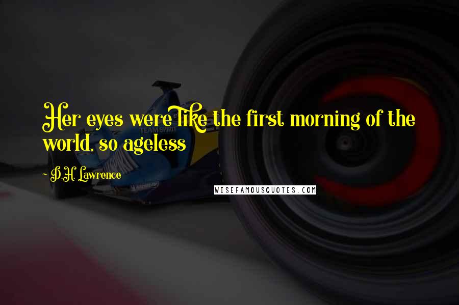 D.H. Lawrence Quotes: Her eyes were like the first morning of the world, so ageless