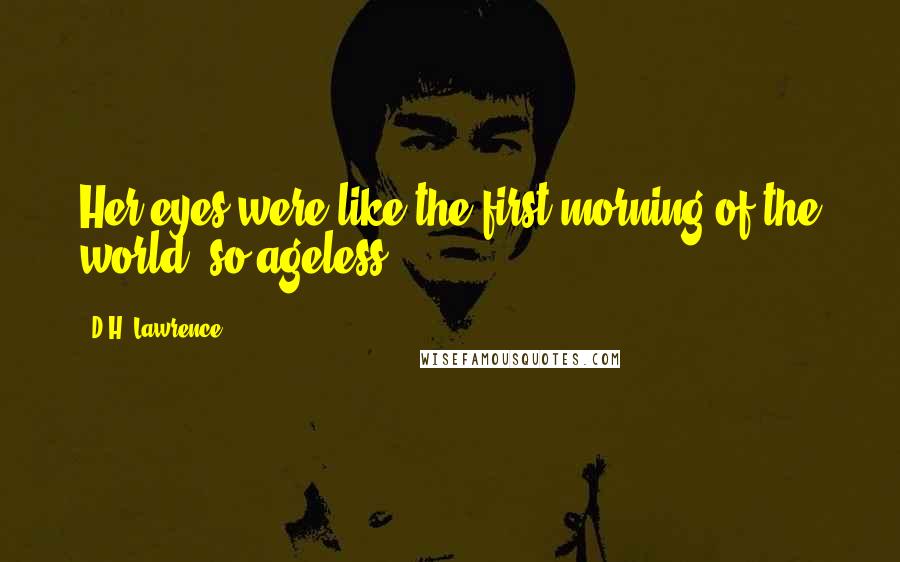 D.H. Lawrence Quotes: Her eyes were like the first morning of the world, so ageless