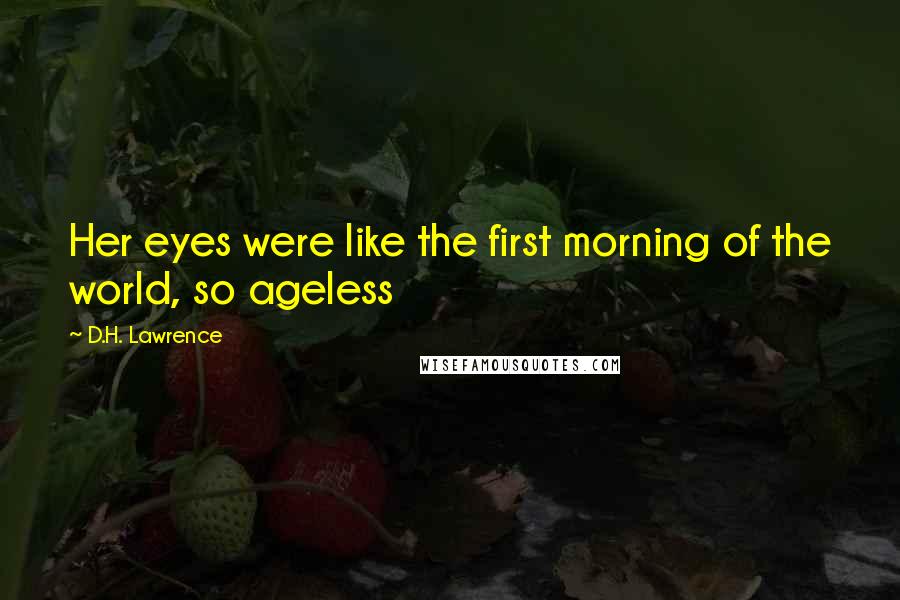 D.H. Lawrence Quotes: Her eyes were like the first morning of the world, so ageless