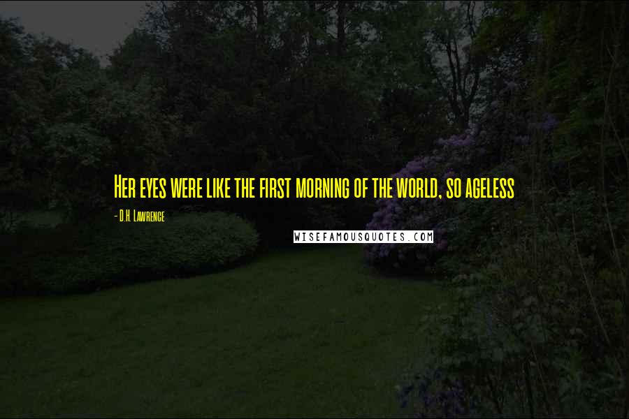 D.H. Lawrence Quotes: Her eyes were like the first morning of the world, so ageless
