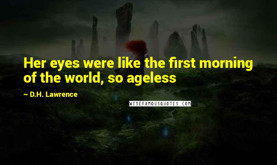 D.H. Lawrence Quotes: Her eyes were like the first morning of the world, so ageless