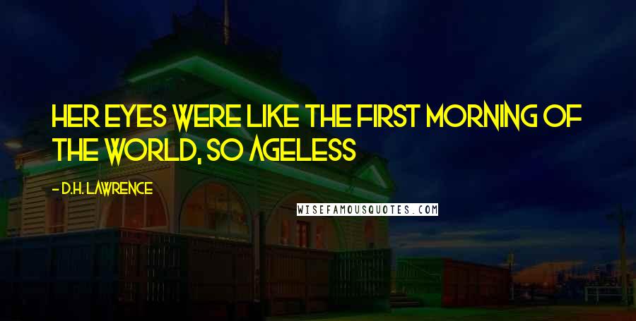 D.H. Lawrence Quotes: Her eyes were like the first morning of the world, so ageless