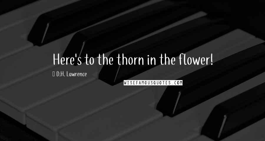 D.H. Lawrence Quotes: Here's to the thorn in the flower!