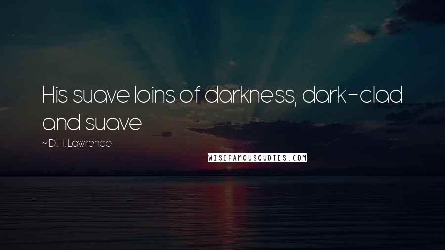 D.H. Lawrence Quotes: His suave loins of darkness, dark-clad and suave