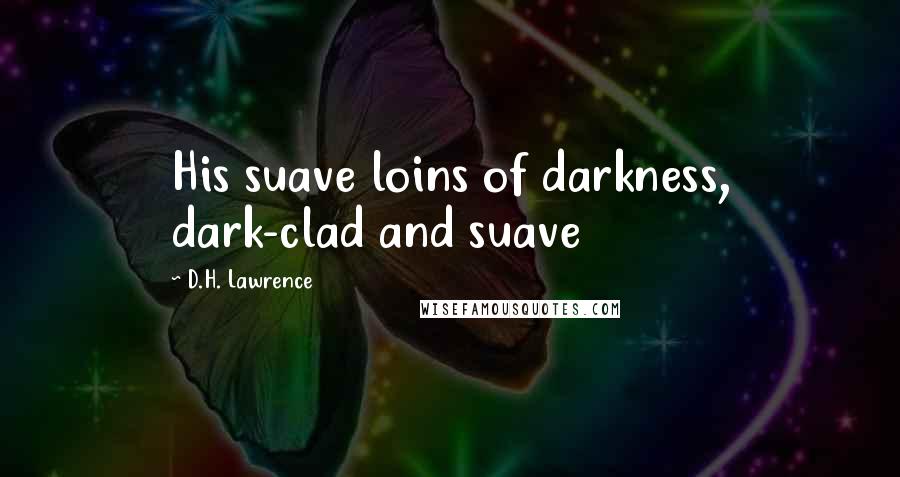 D.H. Lawrence Quotes: His suave loins of darkness, dark-clad and suave