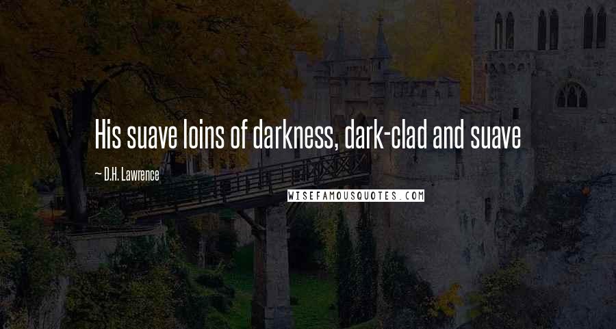 D.H. Lawrence Quotes: His suave loins of darkness, dark-clad and suave