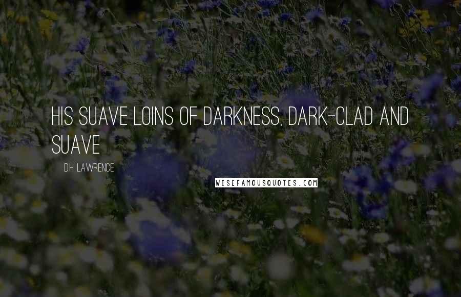 D.H. Lawrence Quotes: His suave loins of darkness, dark-clad and suave