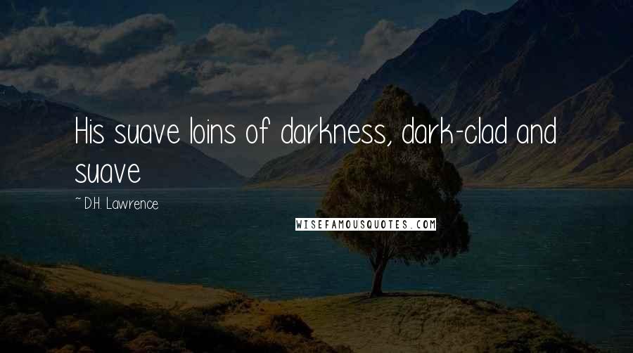 D.H. Lawrence Quotes: His suave loins of darkness, dark-clad and suave