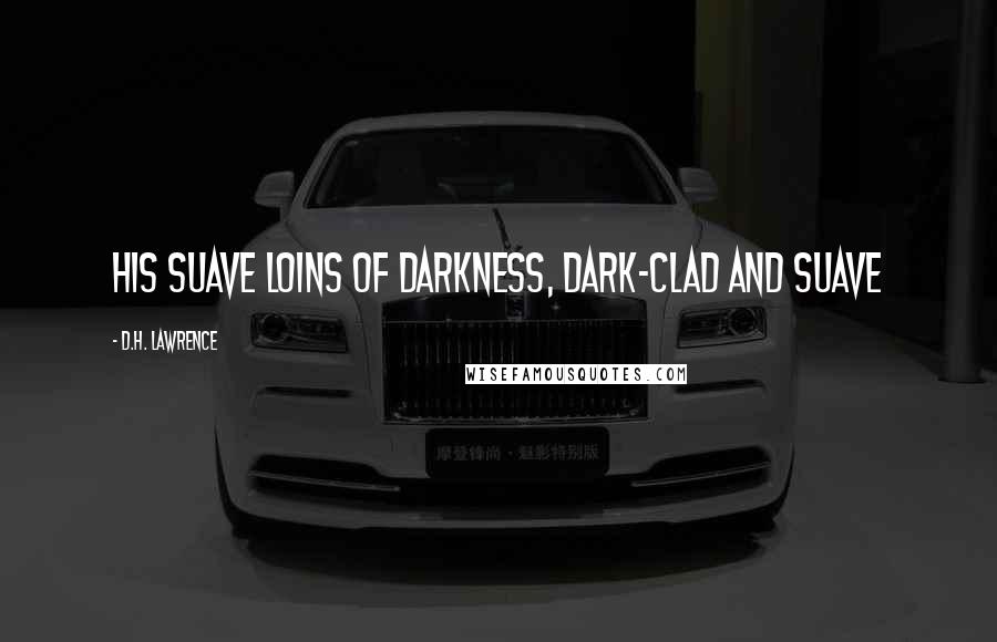 D.H. Lawrence Quotes: His suave loins of darkness, dark-clad and suave