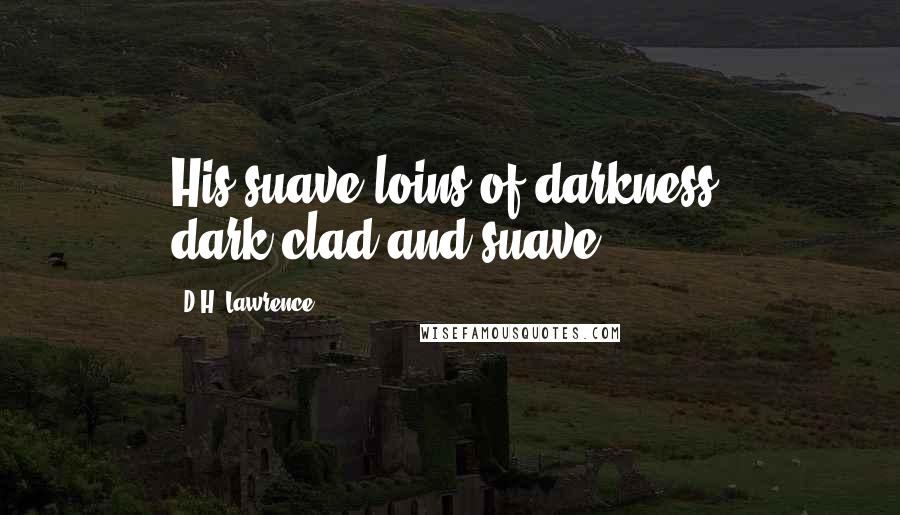 D.H. Lawrence Quotes: His suave loins of darkness, dark-clad and suave