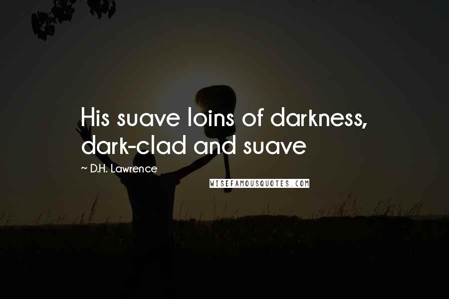 D.H. Lawrence Quotes: His suave loins of darkness, dark-clad and suave