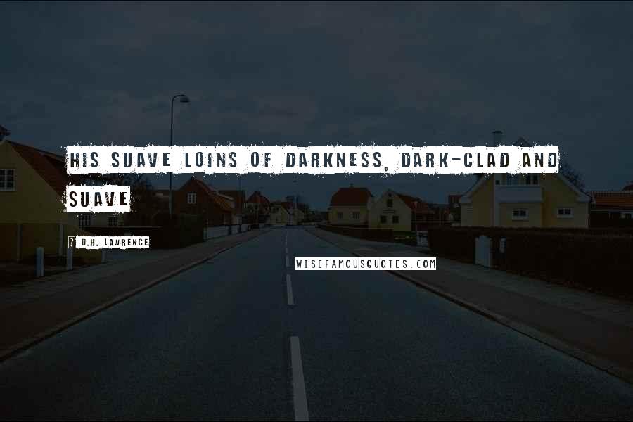 D.H. Lawrence Quotes: His suave loins of darkness, dark-clad and suave