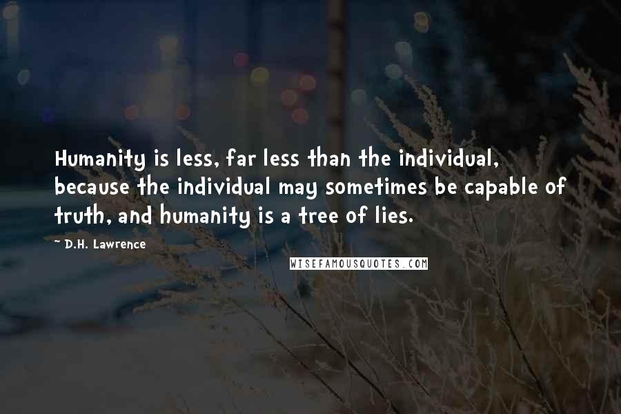 D.H. Lawrence Quotes: Humanity is less, far less than the individual, because the individual may sometimes be capable of truth, and humanity is a tree of lies.