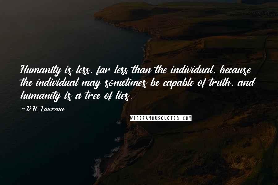 D.H. Lawrence Quotes: Humanity is less, far less than the individual, because the individual may sometimes be capable of truth, and humanity is a tree of lies.