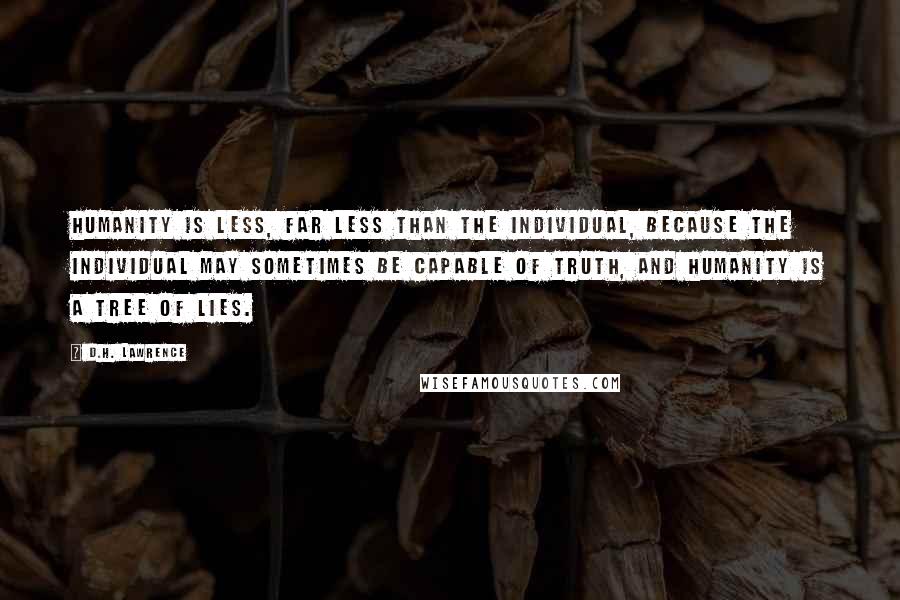 D.H. Lawrence Quotes: Humanity is less, far less than the individual, because the individual may sometimes be capable of truth, and humanity is a tree of lies.