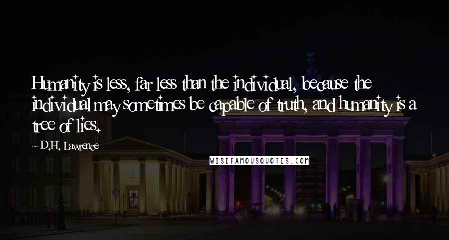 D.H. Lawrence Quotes: Humanity is less, far less than the individual, because the individual may sometimes be capable of truth, and humanity is a tree of lies.