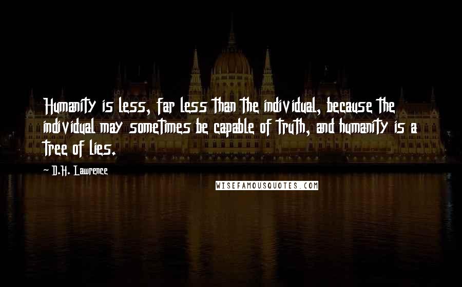 D.H. Lawrence Quotes: Humanity is less, far less than the individual, because the individual may sometimes be capable of truth, and humanity is a tree of lies.