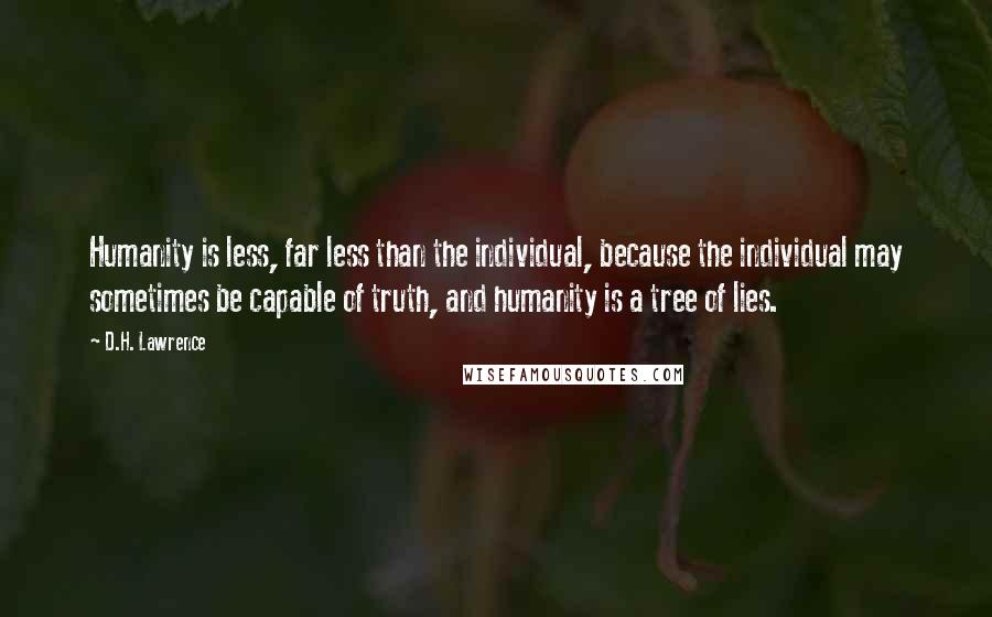 D.H. Lawrence Quotes: Humanity is less, far less than the individual, because the individual may sometimes be capable of truth, and humanity is a tree of lies.