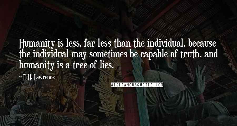 D.H. Lawrence Quotes: Humanity is less, far less than the individual, because the individual may sometimes be capable of truth, and humanity is a tree of lies.