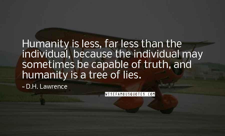 D.H. Lawrence Quotes: Humanity is less, far less than the individual, because the individual may sometimes be capable of truth, and humanity is a tree of lies.