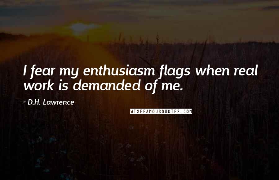 D.H. Lawrence Quotes: I fear my enthusiasm flags when real work is demanded of me.