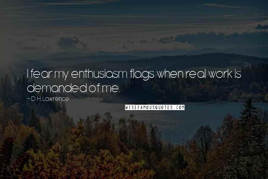 D.H. Lawrence Quotes: I fear my enthusiasm flags when real work is demanded of me.