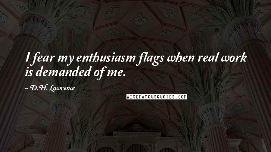 D.H. Lawrence Quotes: I fear my enthusiasm flags when real work is demanded of me.