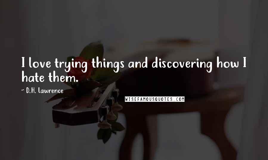 D.H. Lawrence Quotes: I love trying things and discovering how I hate them.