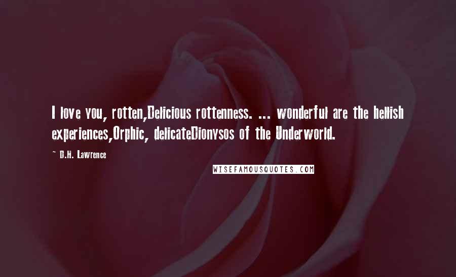 D.H. Lawrence Quotes: I love you, rotten,Delicious rottenness. ... wonderful are the hellish experiences,Orphic, delicateDionysos of the Underworld.