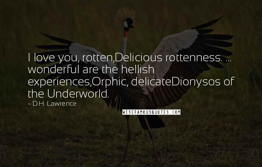 D.H. Lawrence Quotes: I love you, rotten,Delicious rottenness. ... wonderful are the hellish experiences,Orphic, delicateDionysos of the Underworld.