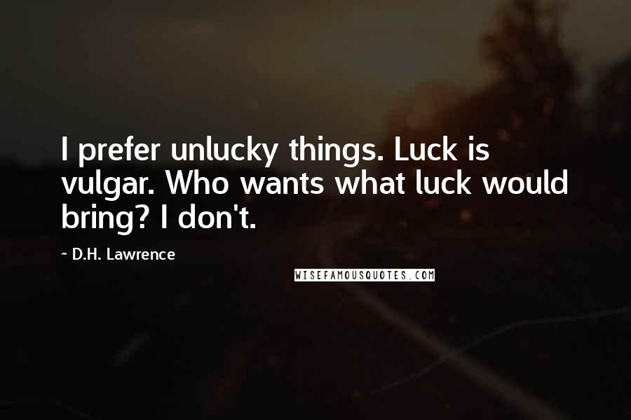 D.H. Lawrence Quotes: I prefer unlucky things. Luck is vulgar. Who wants what luck would bring? I don't.