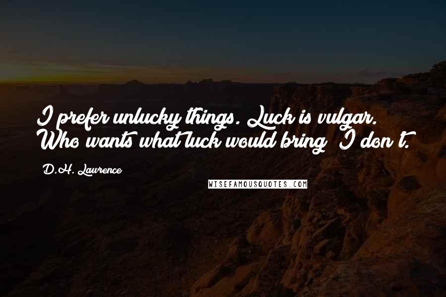 D.H. Lawrence Quotes: I prefer unlucky things. Luck is vulgar. Who wants what luck would bring? I don't.