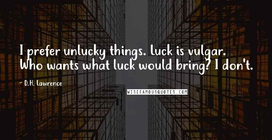D.H. Lawrence Quotes: I prefer unlucky things. Luck is vulgar. Who wants what luck would bring? I don't.