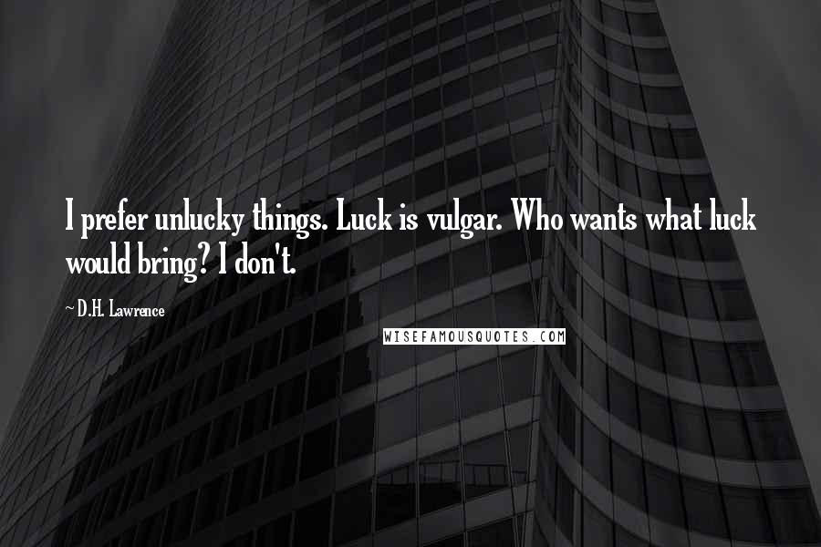 D.H. Lawrence Quotes: I prefer unlucky things. Luck is vulgar. Who wants what luck would bring? I don't.