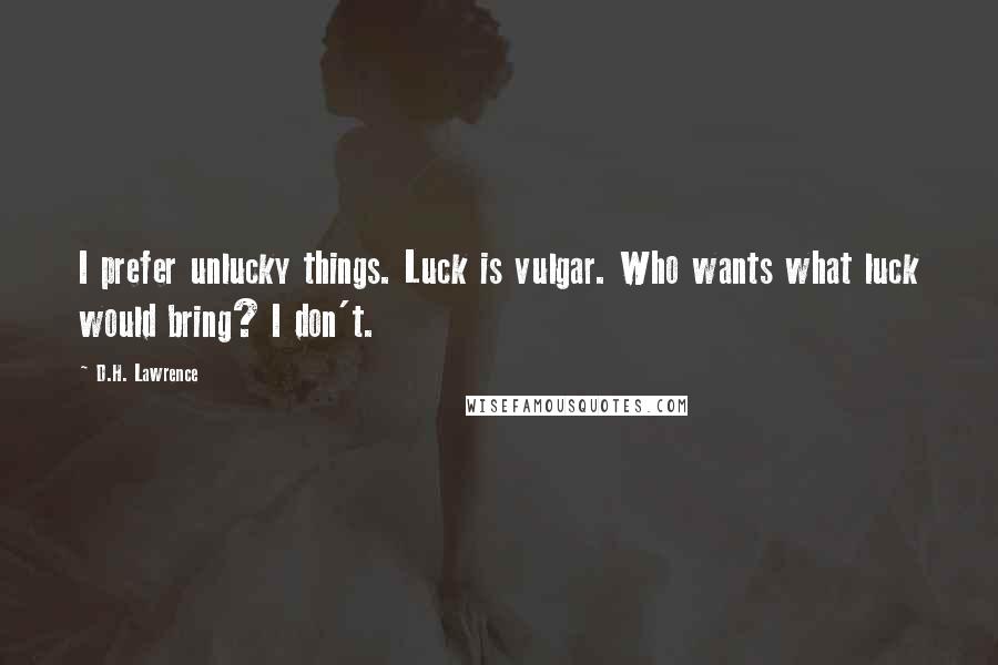 D.H. Lawrence Quotes: I prefer unlucky things. Luck is vulgar. Who wants what luck would bring? I don't.