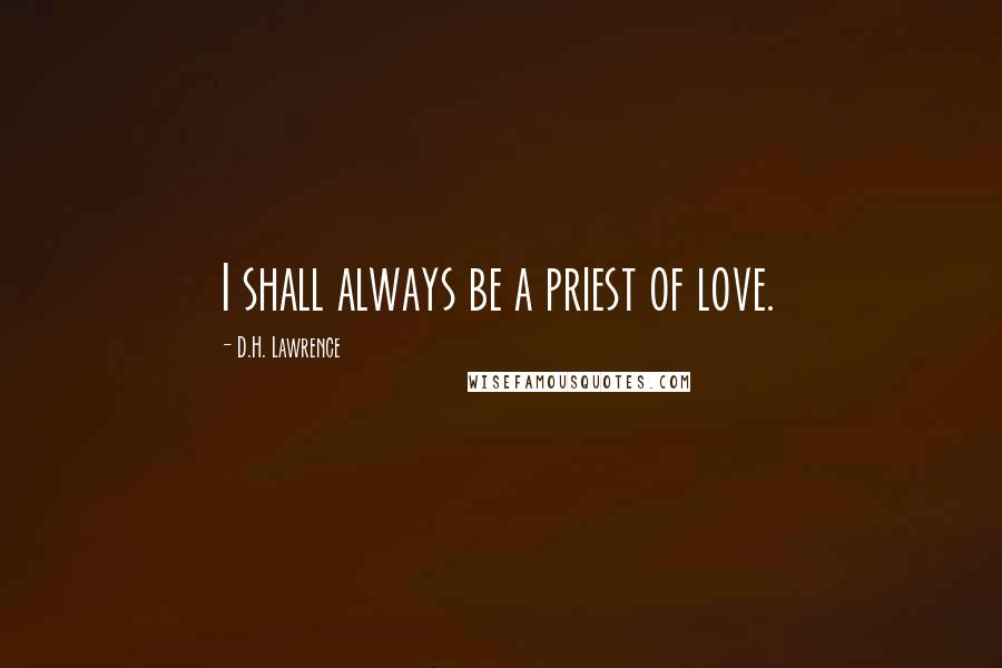 D.H. Lawrence Quotes: I shall always be a priest of love.
