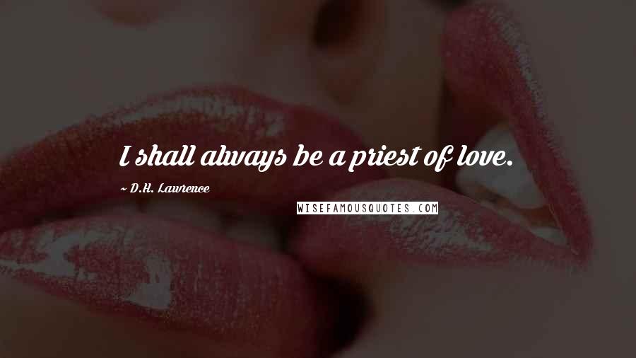 D.H. Lawrence Quotes: I shall always be a priest of love.
