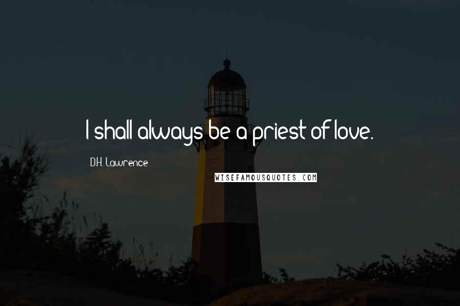 D.H. Lawrence Quotes: I shall always be a priest of love.