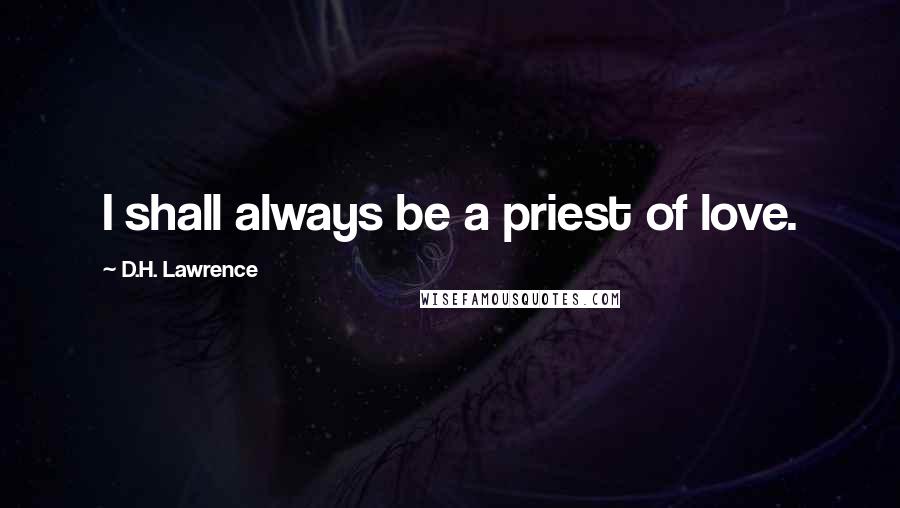 D.H. Lawrence Quotes: I shall always be a priest of love.