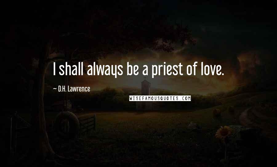 D.H. Lawrence Quotes: I shall always be a priest of love.