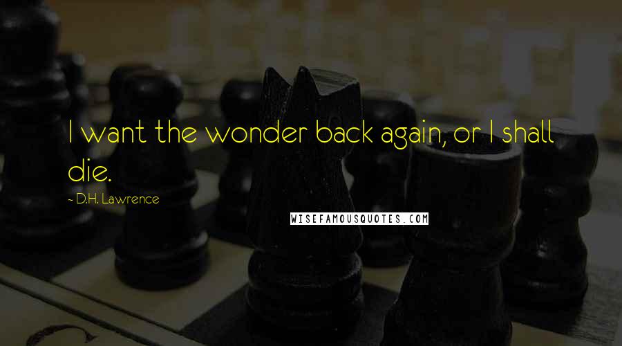 D.H. Lawrence Quotes: I want the wonder back again, or I shall die.