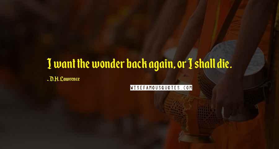 D.H. Lawrence Quotes: I want the wonder back again, or I shall die.