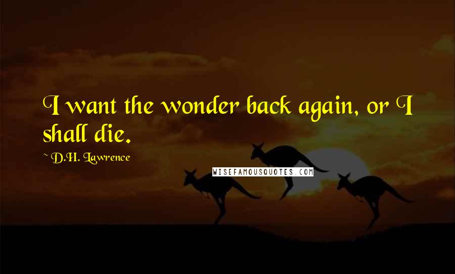 D.H. Lawrence Quotes: I want the wonder back again, or I shall die.