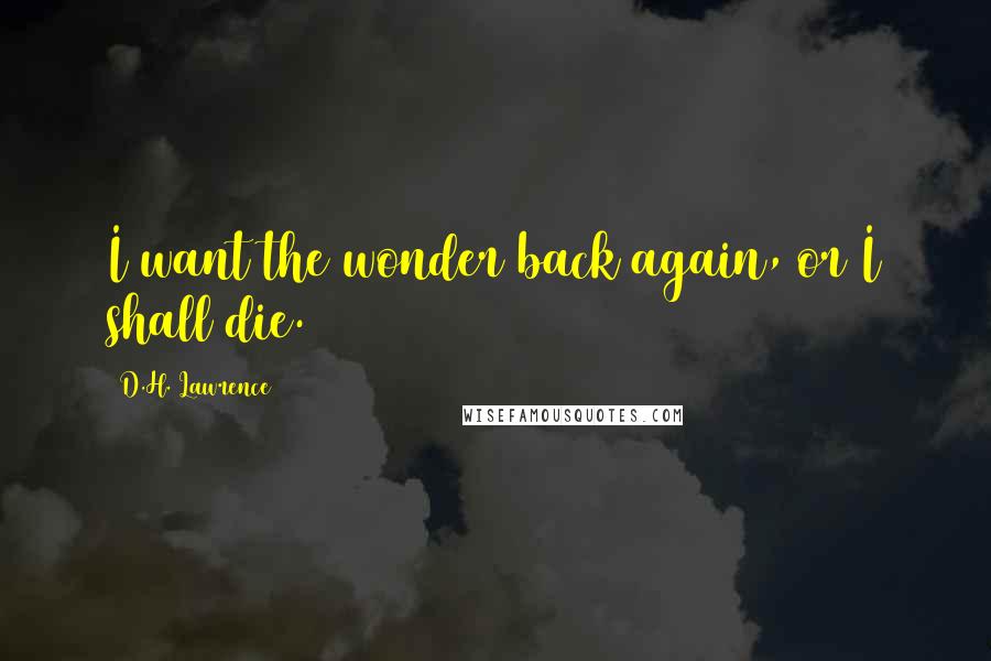 D.H. Lawrence Quotes: I want the wonder back again, or I shall die.