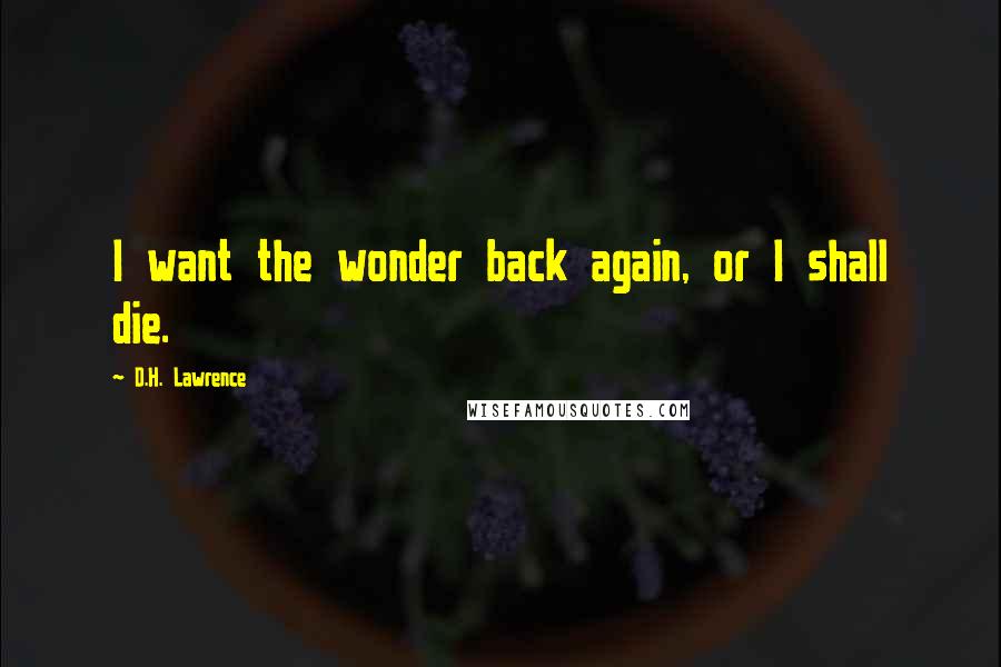 D.H. Lawrence Quotes: I want the wonder back again, or I shall die.
