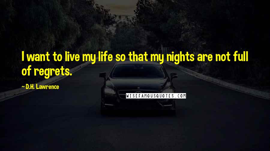 D.H. Lawrence Quotes: I want to live my life so that my nights are not full of regrets.