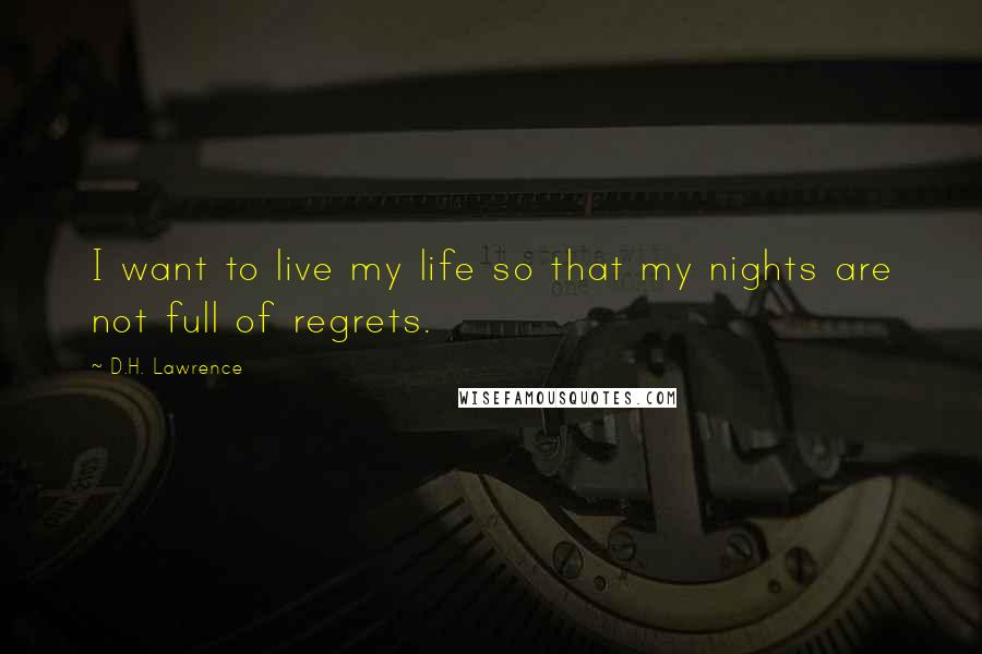 D.H. Lawrence Quotes: I want to live my life so that my nights are not full of regrets.